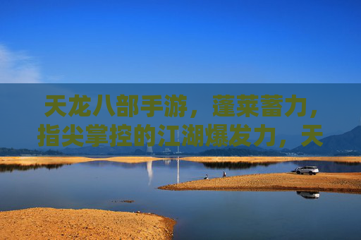 天龙八部手游，蓬莱蓄力，指尖掌控的江湖爆发力，天龙八部手游，蓬莱蓄力，指尖掌控的江湖爆发力