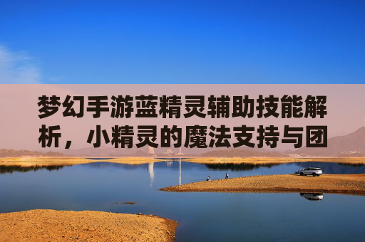 梦幻手游蓝精灵辅助技能解析，小精灵的魔法支持与团队增益详解
