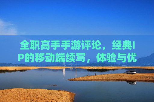 全职高手手游评论,经典IP的移动端续写,体验与优化中的成长之路