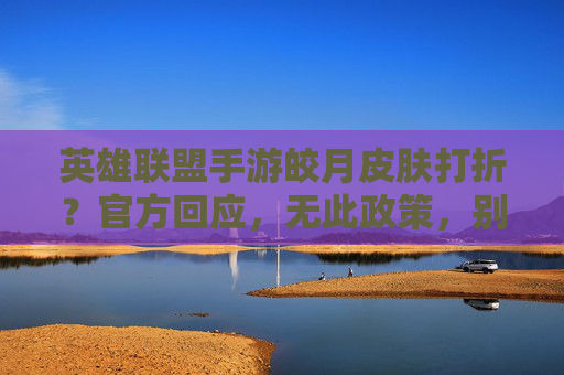 英雄联盟手游皎月皮肤打折?官方回应,无此政策,别再白费心机