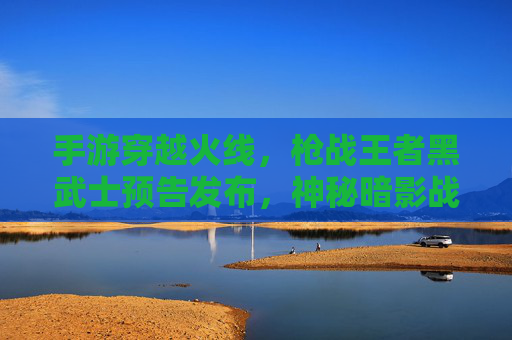 手游穿越火线，枪战王者黑武士预告发布，神秘暗影战士登场，简介解析其背景、技能与游戏影响，CF手游枪战王者黑武士预告发布，神秘暗影战士登场，背景、技能与游戏影响解析