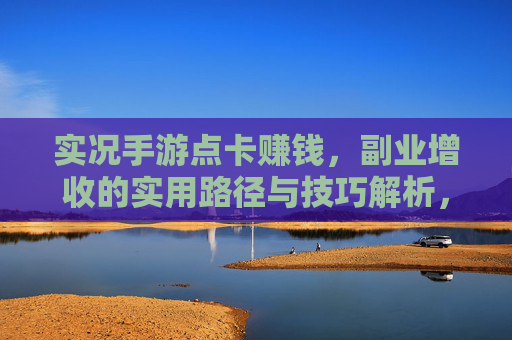 实况手游点卡赚钱,副业增收的实用路径与技巧解析,实况手游点卡赚钱,副业增收的实用路径与技巧解析