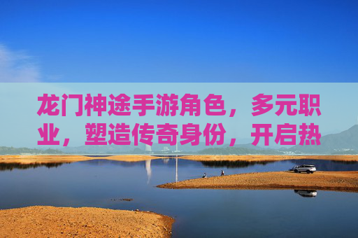 龙门神途手游角色，多元职业，塑造传奇身份，开启热血冒险，龙门神途手游，多元职业角色，塑造传奇身份，开启热血冒险