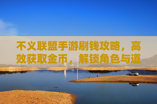 不义联盟手游刷钱攻略,高效获取金币,解锁角色与道具,畅玩不花钱,不义联盟手游刷钱攻略,高效获取金币,解锁角色与道具,畅玩不花钱