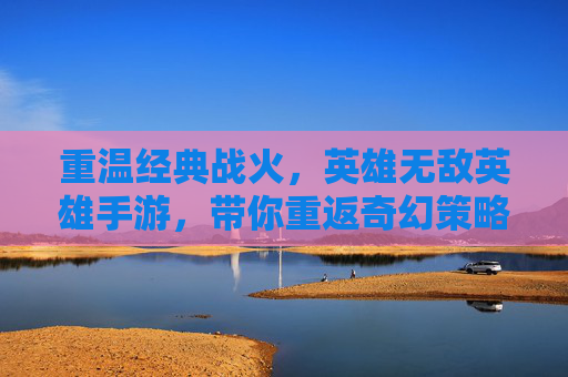 重温经典战火,英雄无敌英雄手游,带你重返奇幻策略战场