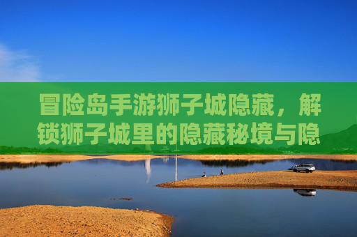冒险岛手游狮子城隐藏，解锁狮子城里的隐藏秘境与隐藏奖励，冒险岛手游狮子城隐藏全解析，解锁隐藏秘境与奖励攻略