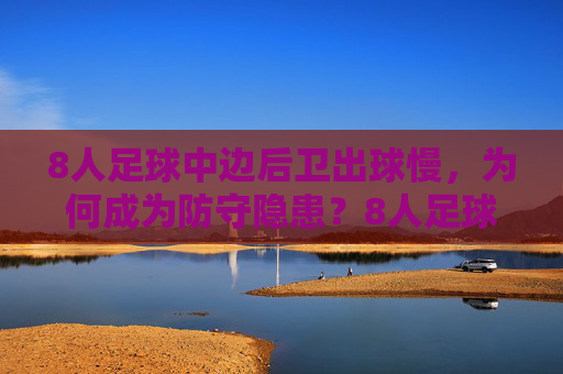 8人足球中边后卫出球慢，为何成为防守隐患？8人足球边后卫出球慢为何成防守隐患？