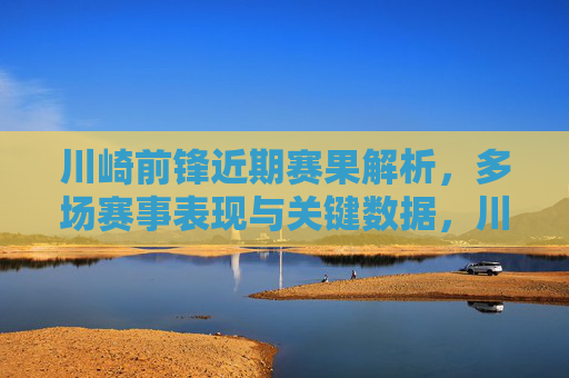 川崎前锋近期赛果解析，多场赛事表现与关键数据，川崎前锋近期赛果解析，多场赛事表现与关键数据