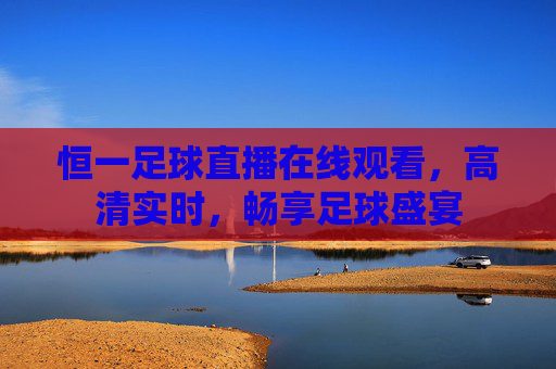 恒一足球直播在线观看，高清实时，畅享足球盛宴