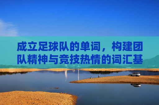 成立足球队的单词，构建团队精神与竞技热情的词汇基石