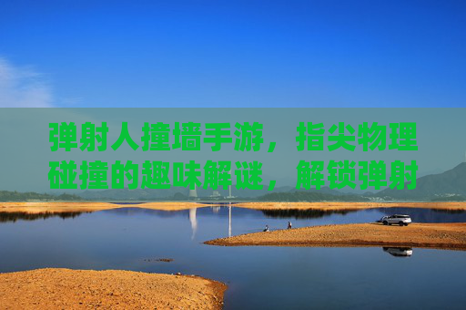 弹射人撞墙手游，指尖物理碰撞的趣味解谜，解锁弹射与反弹的创意玩法，弹射人撞墙手游，指尖物理碰撞的趣味解谜与创意玩法解锁