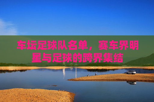 车坛足球队名单,赛车界明星与足球的跨界集结