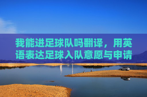 我能进足球队吗翻译,用英语表达足球入队意愿与申请要点