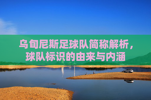 乌旬尼斯足球队简称解析,球队标识的由来与内涵
