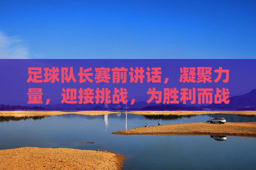 足球队长赛前讲话，凝聚力量，迎接挑战，为胜利而战