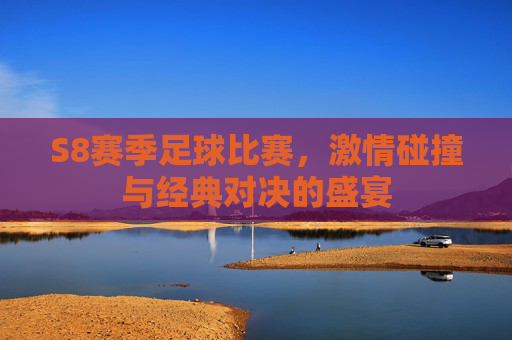 S8赛季足球比赛，激情碰撞与经典对决的盛宴