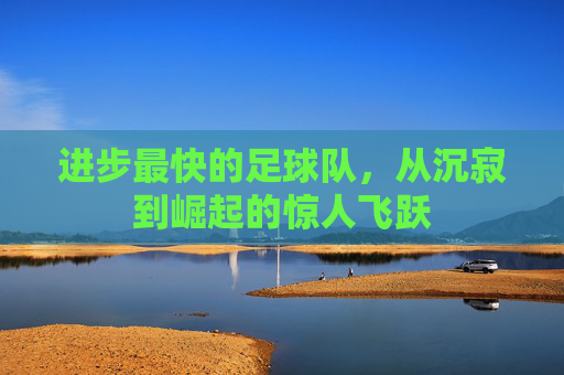 进步最快的足球队，从沉寂到崛起的惊人飞跃