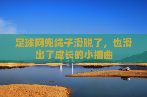 足球网兜绳子滑脱了，也滑出了成长的小插曲