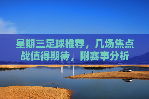 星期三足球推荐，几场焦点战值得期待，附赛事分析