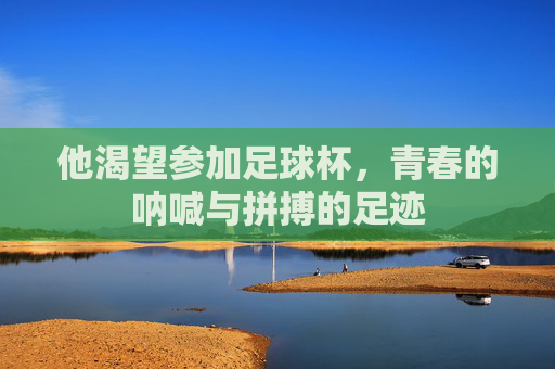 他渴望参加足球杯，青春的呐喊与拼搏的足迹