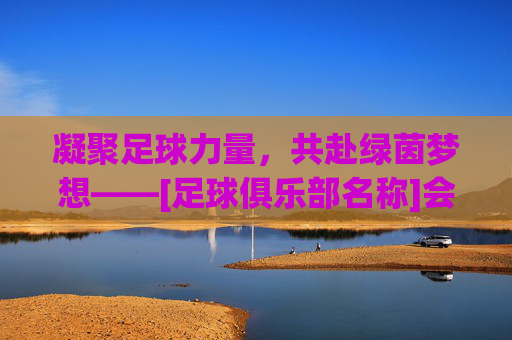 凝聚足球力量，共赴绿茵梦想——[足球俱乐部名称]会长欢迎词