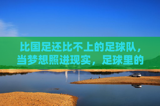 比国足还比不上的足球队，当梦想照进现实，足球里的硬骨头困境
