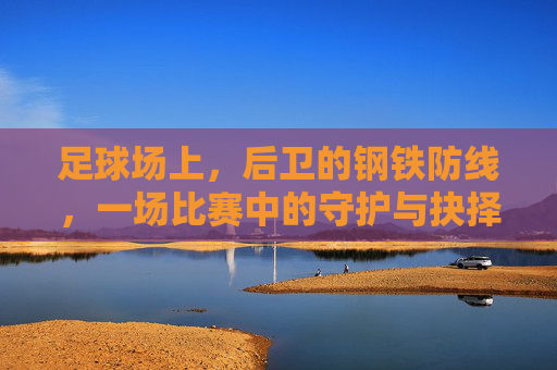 足球场上，后卫的钢铁防线，一场比赛中的守护与抉择