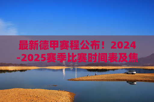 最新德甲赛程公布！2024-2025赛季比赛时间表及焦点对决前瞻，最新德甲赛程公布，2024-2025赛季比赛时间表及焦点对决前瞻