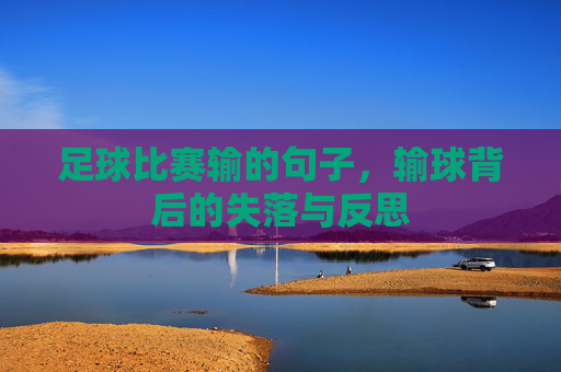 足球比赛输的句子,输球背后的失落与反思