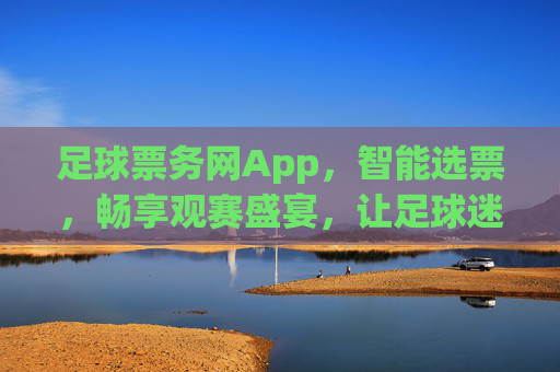 足球票务网App,智能选票,畅享观赛盛宴,让足球迷轻松购票