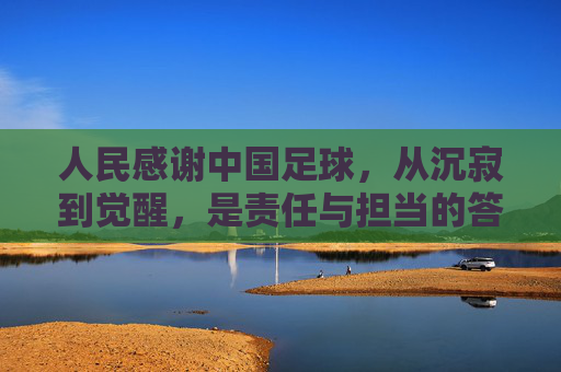 人民感谢中国足球，从沉寂到觉醒，是责任与担当的答卷