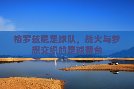 格罗兹尼足球队，战火与梦想交织的足球舞台