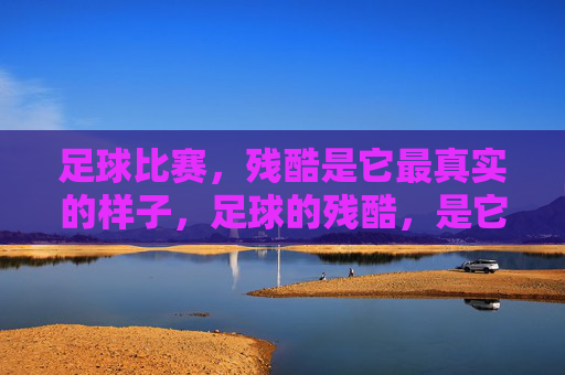 足球比赛,残酷是它最真实的样子,足球的残酷,是它最真实的样子