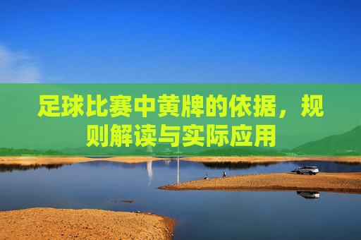 足球比赛中黄牌的依据,规则解读与实际应用