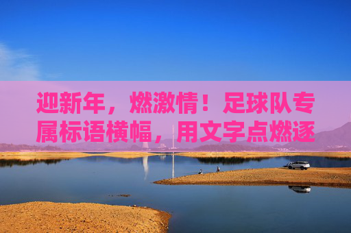 迎新年,燃激情!足球队专属标语横幅,用文字点燃逐梦火焰