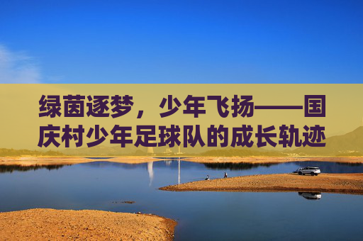绿茵逐梦，少年飞扬——国庆村少年足球队的成长轨迹