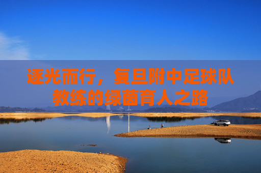 逐光而行，复旦附中足球队教练的绿茵育人之路