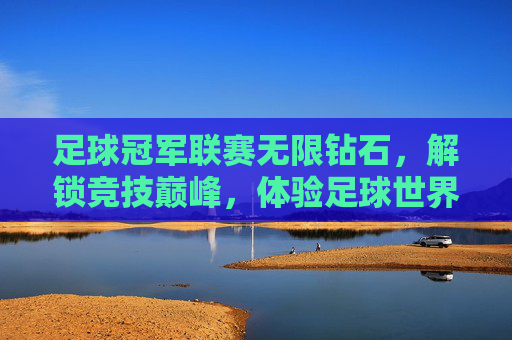足球冠军联赛无限钻石，解锁竞技巅峰，体验足球世界的无限可能