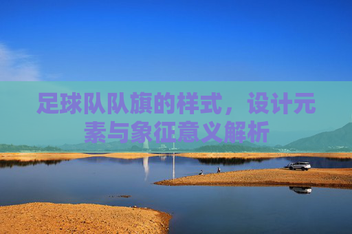 足球队队旗的样式,设计元素与象征意义解析