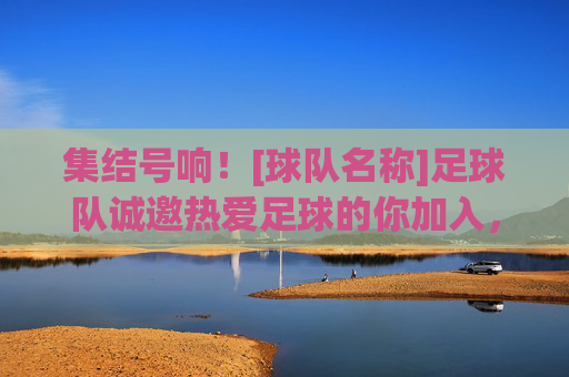 集结号响！[球队名称]足球队诚邀热爱足球的你加入，一起踢出激情与梦想！