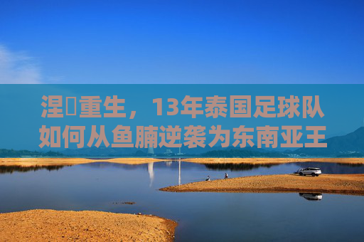 涅槃重生，13年泰国足球队如何从鱼腩逆袭为东南亚王者