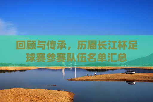 回顾与传承,历届长江杯足球赛参赛队伍名单汇总