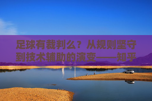 足球有裁判么？从规则坚守到技术辅助的演变——知乎视角下的裁判角色探讨，足球有裁判么？从规则坚守到技术辅助的演变——知乎视角下的裁判角色探讨