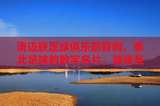 清迈联足球俱乐部官网，泰北足球的数字名片，球迷互动与球队风采的在线平台，清迈联足球俱乐部官网，泰北足球的数字名片，球迷互动与球队风采的在线平台