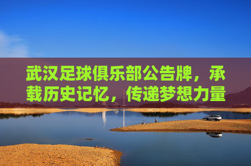 武汉足球俱乐部公告牌，承载历史记忆，传递梦想力量，武汉足球俱乐部公告牌，承载历史记忆，传递梦想力量