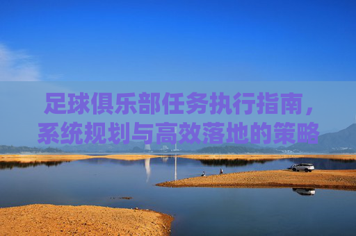 足球俱乐部任务执行指南,系统规划与高效落地的策略,足球俱乐部任务执行指南,系统规划与高效落地的策略