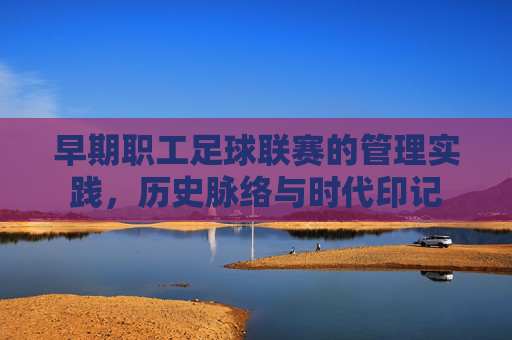 早期职工足球联赛的管理实践，历史脉络与时代印记