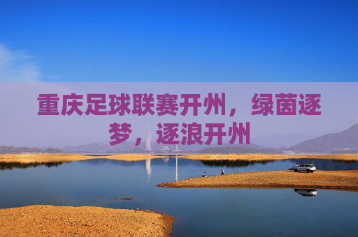 重庆足球联赛开州,绿茵逐梦,逐浪开州