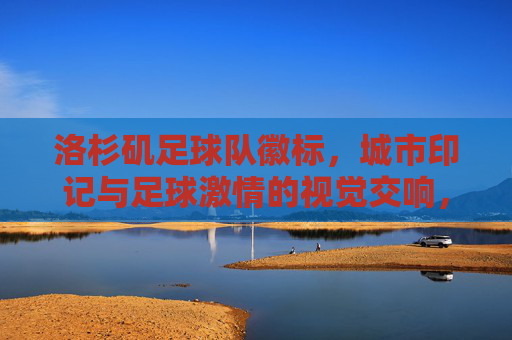 洛杉矶足球队徽标，城市印记与足球激情的视觉交响，洛杉矶足球队徽标，城市印记与足球激情的视觉交响