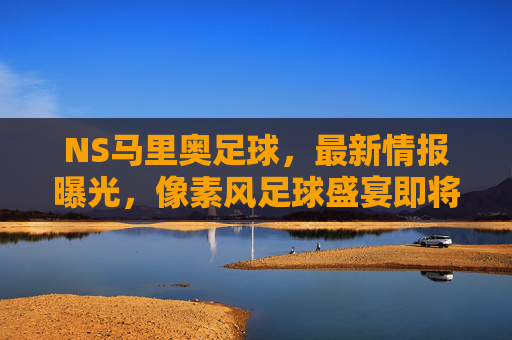 NS马里奥足球,最新情报曝光,像素风足球盛宴即将登场!